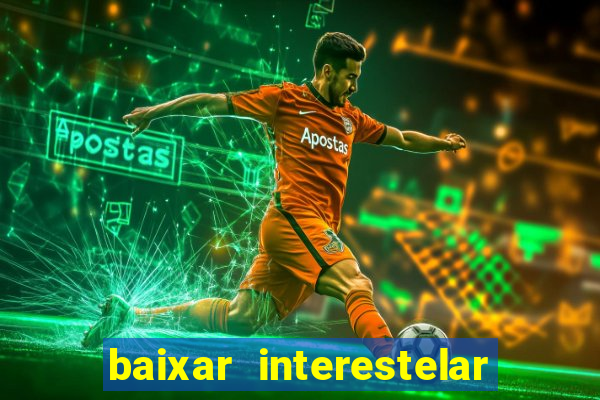 baixar interestelar filme completo dublado